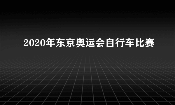 2020年东京奥运会自行车比赛