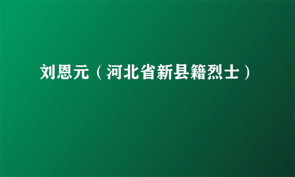 刘恩元（河北省新县籍烈士）