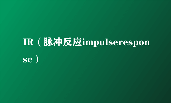IR（脉冲反应impulseresponse）