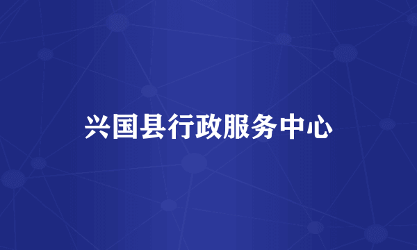 兴国县行政服务中心