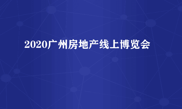 2020广州房地产线上博览会