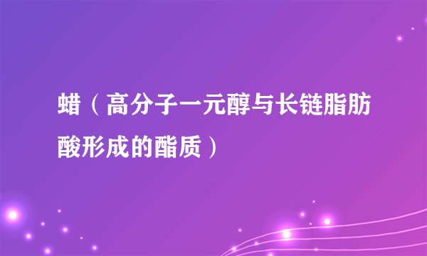 蜡（高分子一元醇与长链脂肪酸形成的酯质）