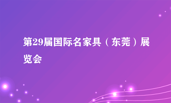 第29届国际名家具（东莞）展览会
