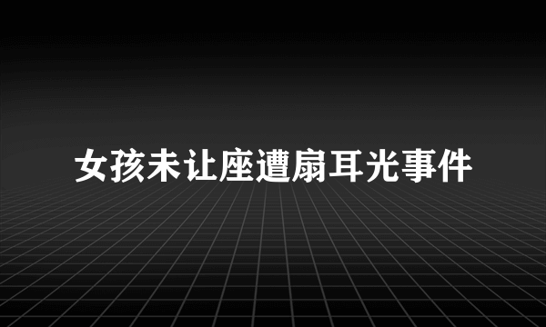 女孩未让座遭扇耳光事件