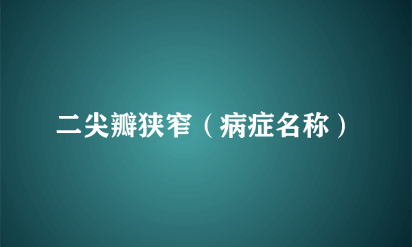 二尖瓣狭窄（病症名称）