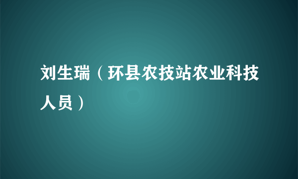 刘生瑞（环县农技站农业科技人员）