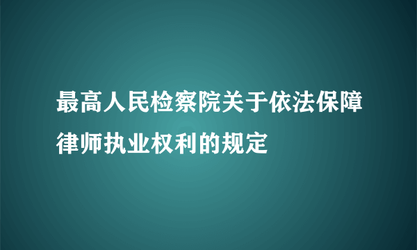 最高人民检察院关于依法保障律师执业权利的规定