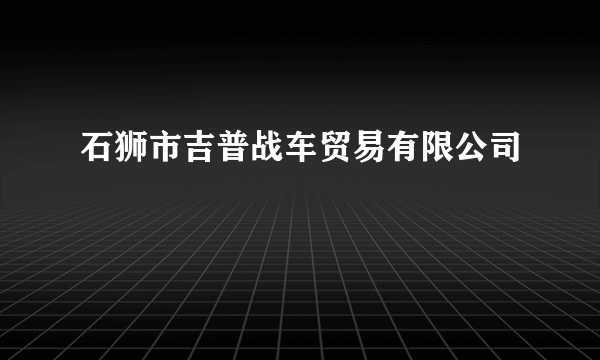 石狮市吉普战车贸易有限公司