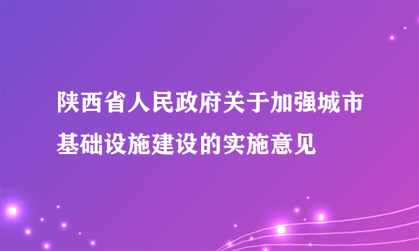 陕西省人民政府关于加强城市基础设施建设的实施意见