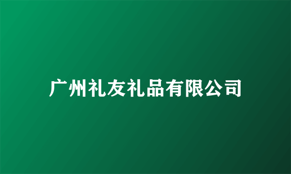 广州礼友礼品有限公司