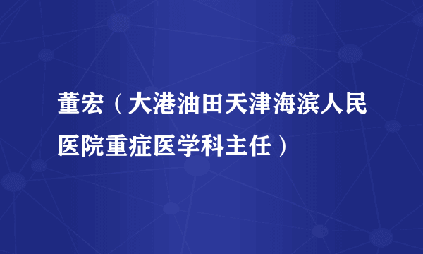 董宏（大港油田天津海滨人民医院重症医学科主任）
