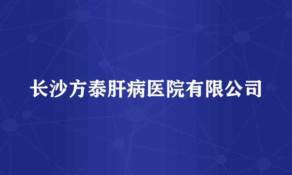 长沙方泰肝病医院有限公司