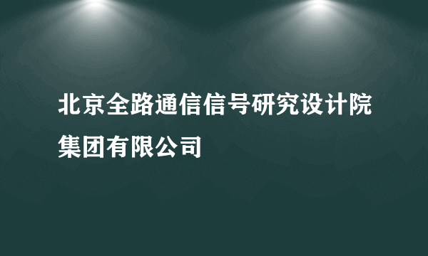 北京全路通信信号研究设计院集团有限公司
