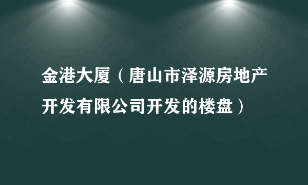 金港大厦（唐山市泽源房地产开发有限公司开发的楼盘）