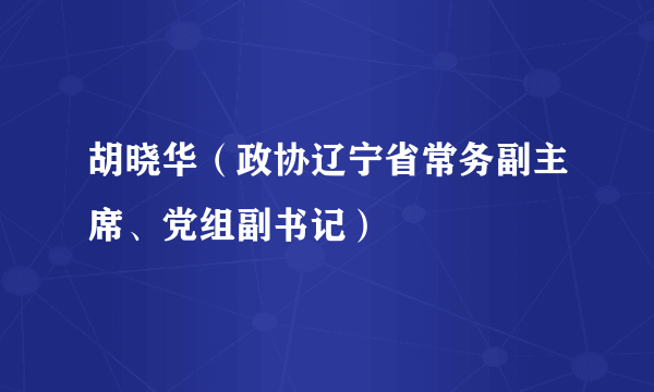 胡晓华（政协辽宁省常务副主席、党组副书记）