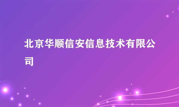 北京华顺信安信息技术有限公司
