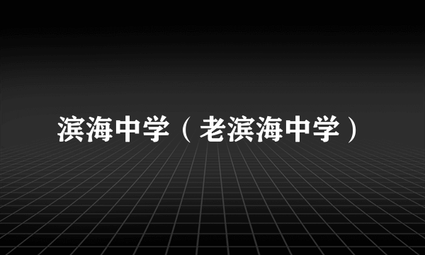 滨海中学（老滨海中学）