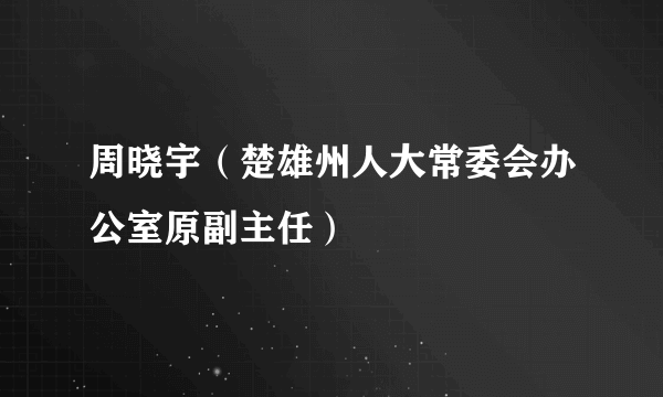 周晓宇（楚雄州人大常委会办公室原副主任）