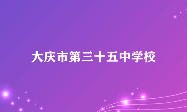 大庆市第三十五中学校