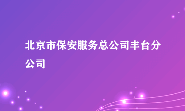 北京市保安服务总公司丰台分公司