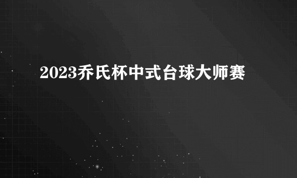 2023乔氏杯中式台球大师赛