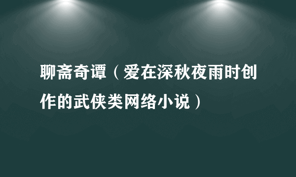 聊斋奇谭（爱在深秋夜雨时创作的武侠类网络小说）