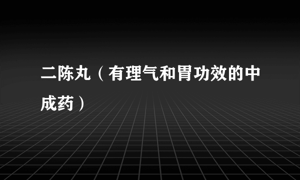 二陈丸（有理气和胃功效的中成药）