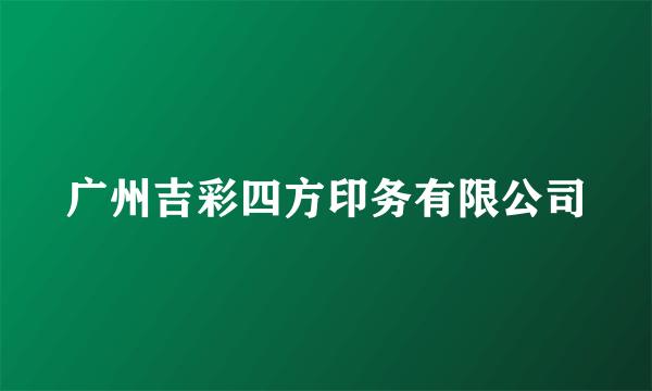 广州吉彩四方印务有限公司