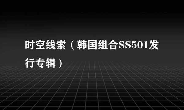 时空线索（韩国组合SS501发行专辑）