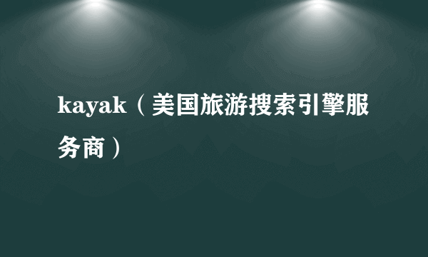 kayak（美国旅游搜索引擎服务商）