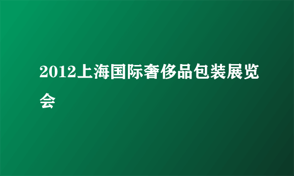 2012上海国际奢侈品包装展览会