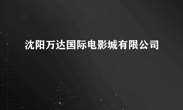 沈阳万达国际电影城有限公司