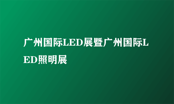 广州国际LED展暨广州国际LED照明展