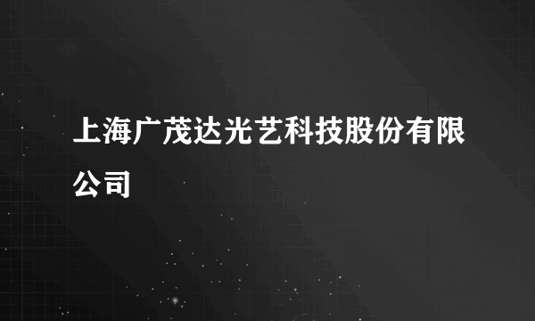 上海广茂达光艺科技股份有限公司