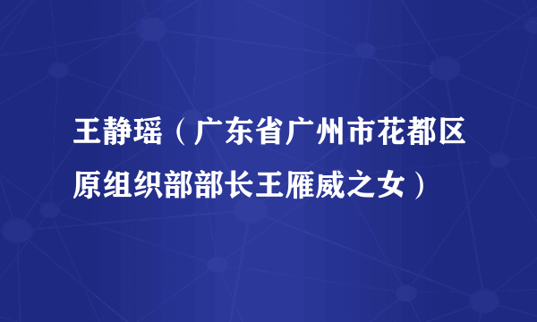 王静瑶（广东省广州市花都区原组织部部长王雁威之女）
