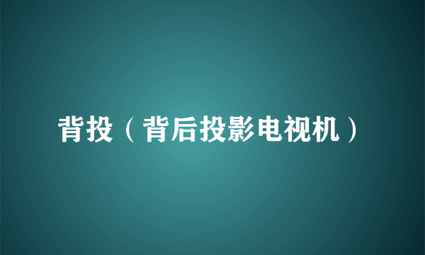 背投（背后投影电视机）
