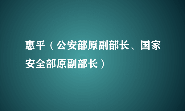惠平（公安部原副部长、国家安全部原副部长）