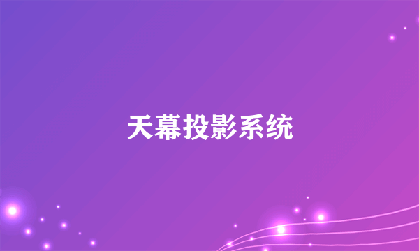 天幕投影系统