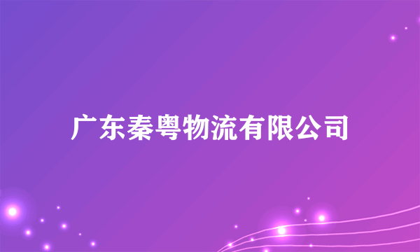 广东秦粤物流有限公司