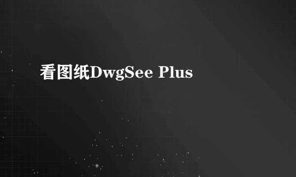 看图纸DwgSee Plus