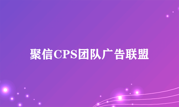 聚信CPS团队广告联盟