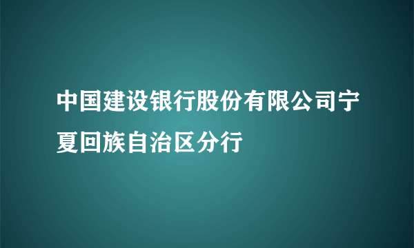 中国建设银行股份有限公司宁夏回族自治区分行