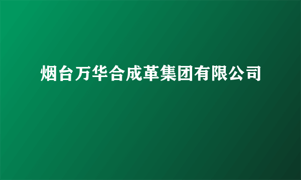 烟台万华合成革集团有限公司
