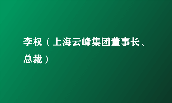 李权（上海云峰集团董事长、总裁）