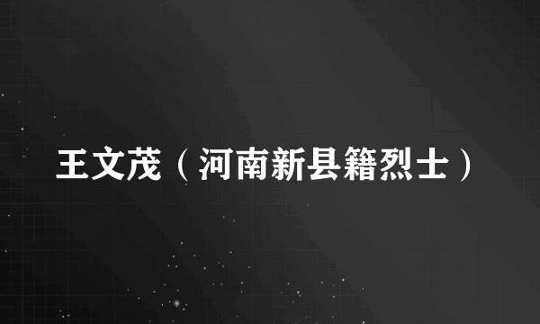王文茂（河南新县籍烈士）