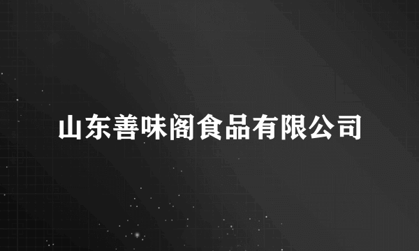 山东善味阁食品有限公司