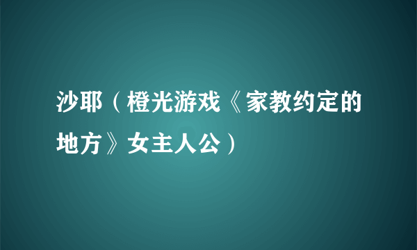 沙耶(橙光游戏《家教约定的地方》女主人公)