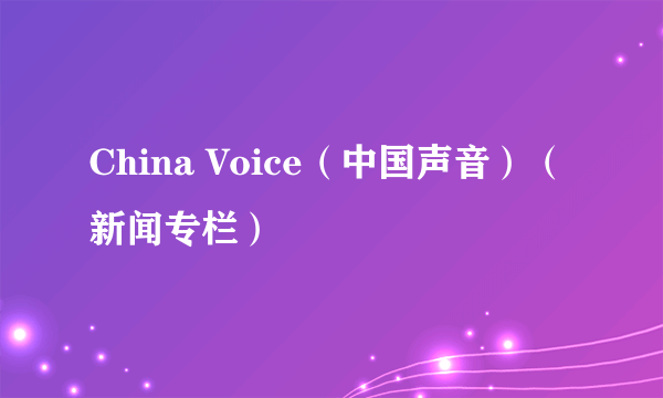 China Voice（中国声音）（新闻专栏）