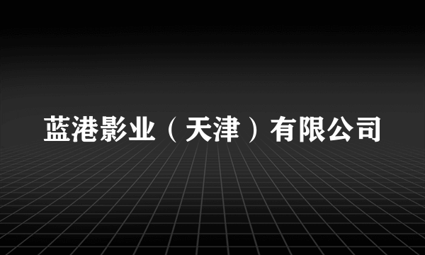 蓝港影业（天津）有限公司