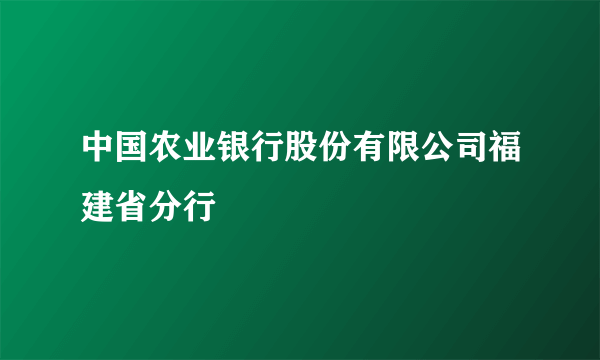 中国农业银行股份有限公司福建省分行